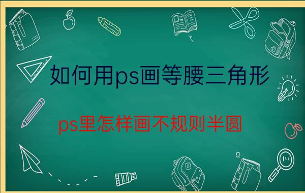 如何用ps画等腰三角形 ps里怎样画不规则半圆？